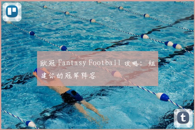 欧冠 Fantasy Football 攻略:组建你的冠军阵容