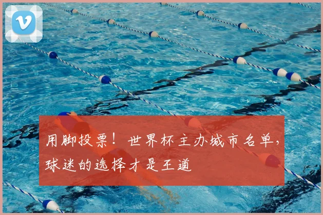 用脚投票！世界杯主办城市名单，球迷的选择才是王道