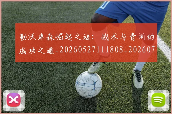 勒沃库森崛起之谜：战术与青训的成功之道_20260527111808_20260704170152