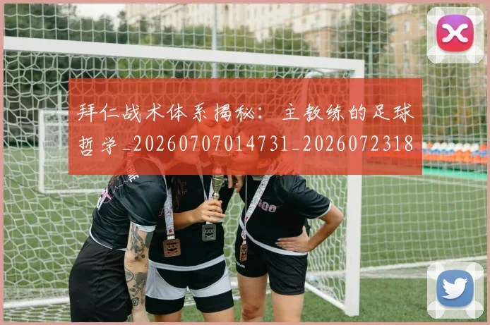 拜仁战术体系揭秘：主教练的足球哲学_20260707014731_20260723182821