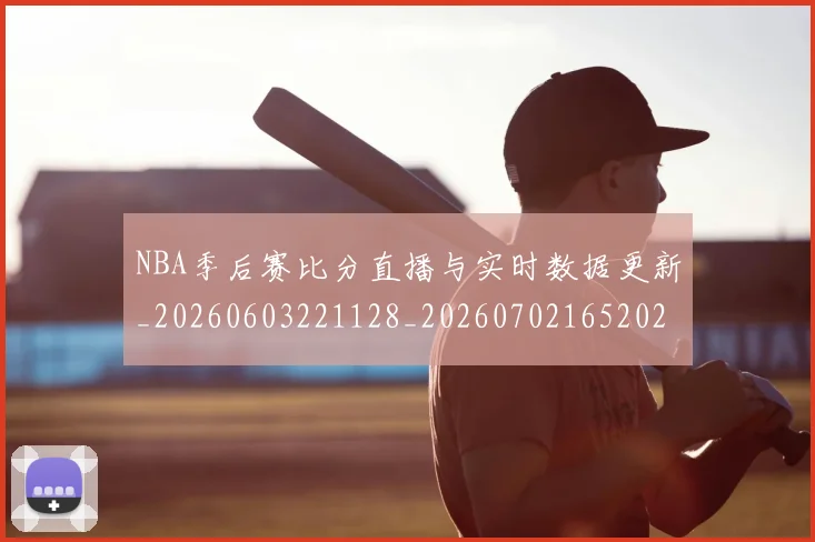 NBA季后赛比分直播与实时数据更新_20260603221128_20260702165202