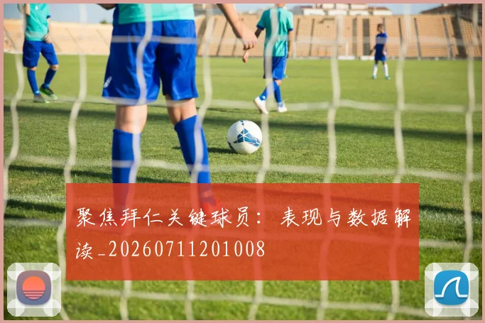 聚焦拜仁关键球员：表现与数据解读_20260711201008