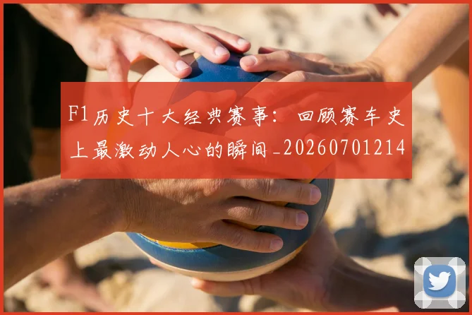 F1历史十大经典赛事：回顾赛车史上最激动人心的瞬间_20260701214247
