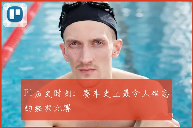 F1历史时刻:赛车史上最令人难忘的经典比赛