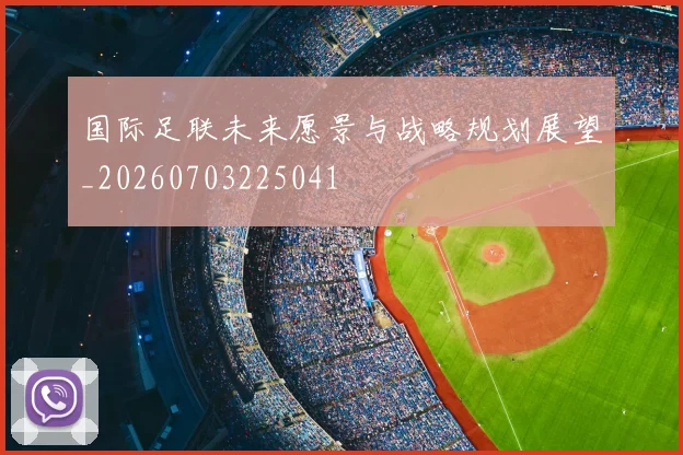 国际足联未来愿景与战略规划展望_20260703225041