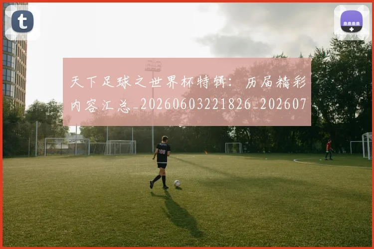 天下足球之世界杯特辑:历届精彩内容汇总_20260603221826_20260703225731