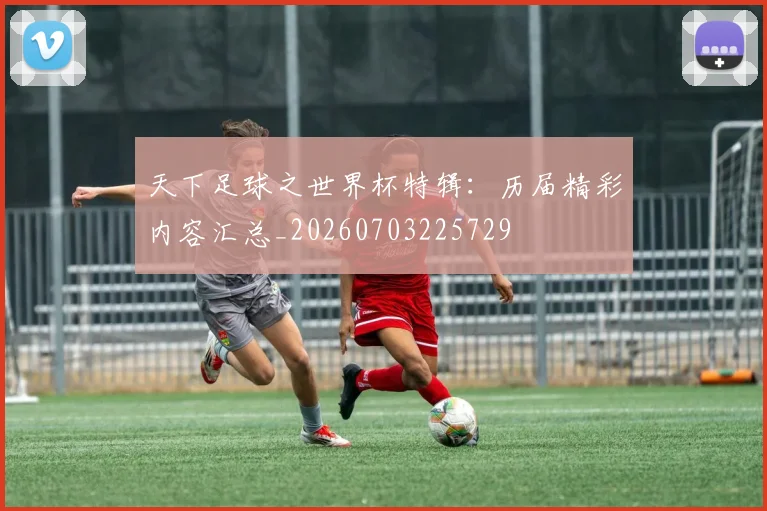 天下足球之世界杯特辑:历届精彩内容汇总_20260703225729