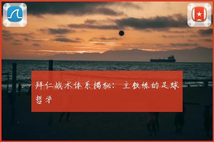 拜仁战术体系揭秘：主教练的足球哲学
