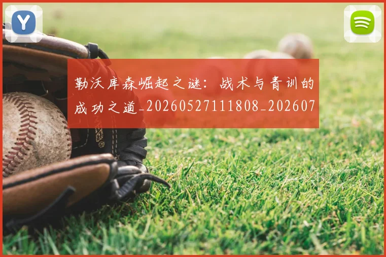 勒沃库森崛起之谜：战术与青训的成功之道_20260527111808_20260704170152
