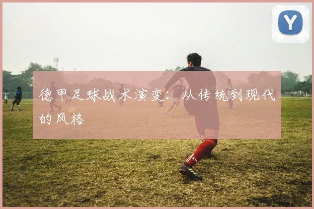 德甲足球战术演变：从传统到现代的风格