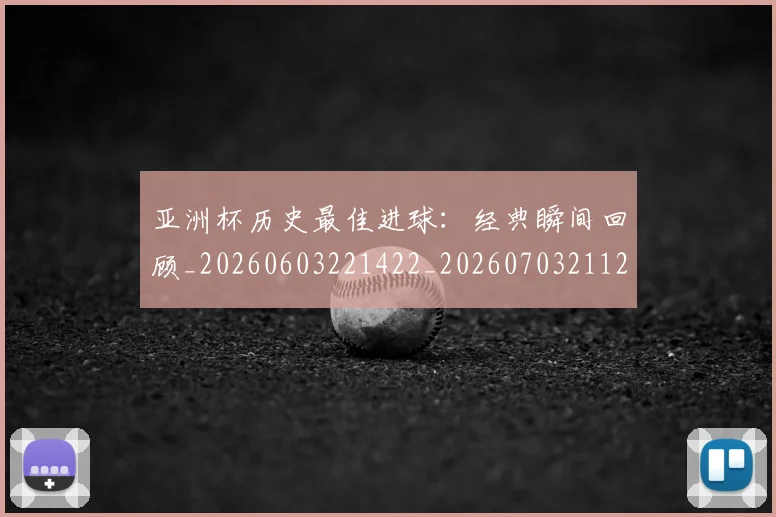 亚洲杯历史最佳进球:经典瞬间回顾_20260603221422_20260703211201_20260716193642