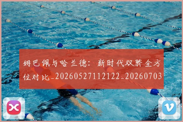姆巴佩与哈兰德：新时代双骄全方位对比_20260527112122_20260703231159