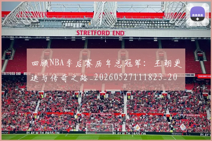 回顾NBA季后赛历年总冠军:王朝更迭与传奇之路_20260527111823_20260703222601_20260719160714