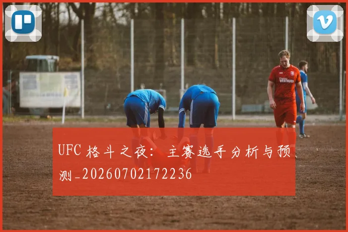 UFC 格斗之夜:主赛选手分析与预测_20260702172236
