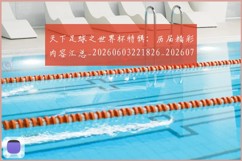 天下足球之世界杯特辑:历届精彩内容汇总_20260603221826_20260703225731
