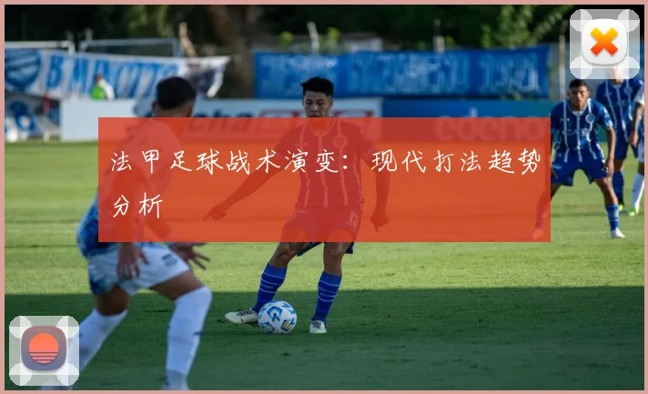 法甲足球战术演变:现代打法趋势分析