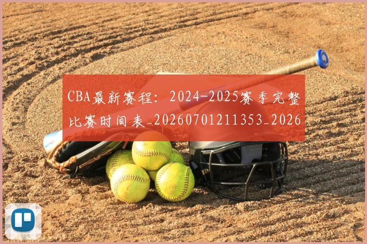 CBA最新赛程：2024-2025赛季完整比赛时间表_20260701211353_20260712045531