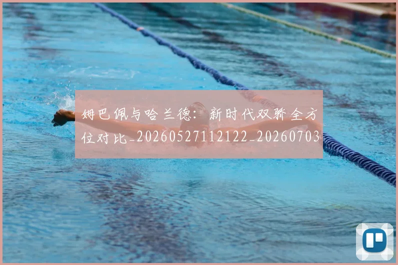 姆巴佩与哈兰德：新时代双骄全方位对比_20260527112122_20260703231159