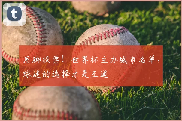 用脚投票！世界杯主办城市名单，球迷的选择才是王道