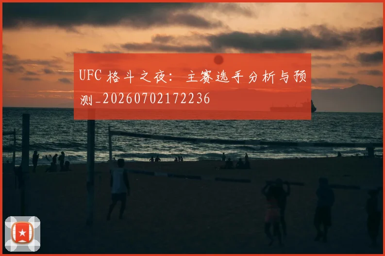 UFC 格斗之夜:主赛选手分析与预测_20260702172236