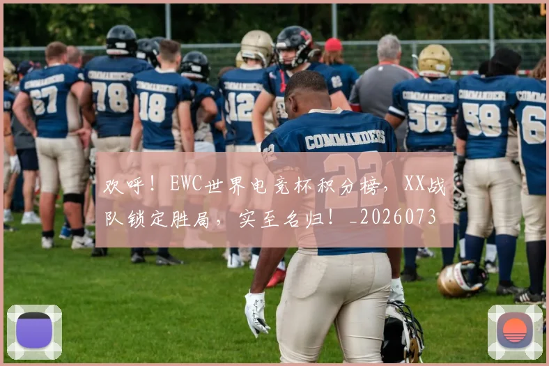 欢呼！EWC世界电竞杯积分榜，XX战队锁定胜局，实至名归！_20260731183407