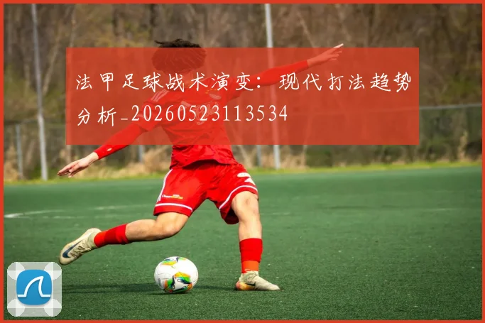 法甲足球战术演变：现代打法趋势分析_20260523113534
