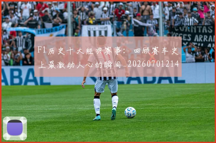 F1历史十大经典赛事:回顾赛车史上最激动人心的瞬间_20260701214247
