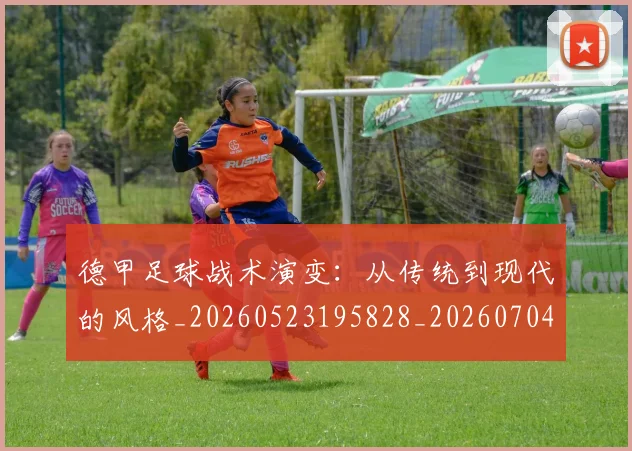 德甲足球战术演变：从传统到现代的风格_20260523195828_20260704173648