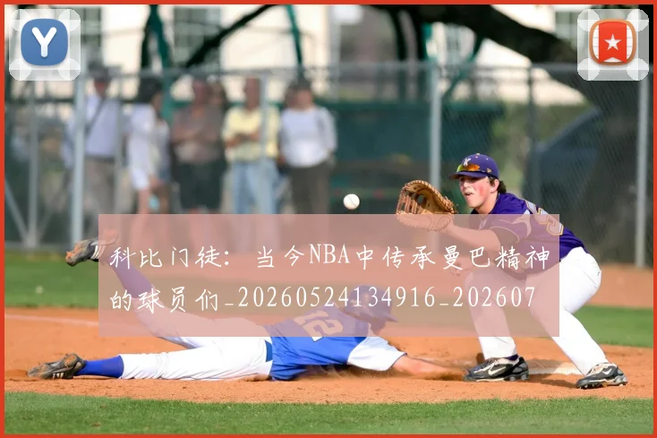 科比门徒:当今NBA中传承曼巴精神的球员们_20260524134916_20260708195550_20260802165952