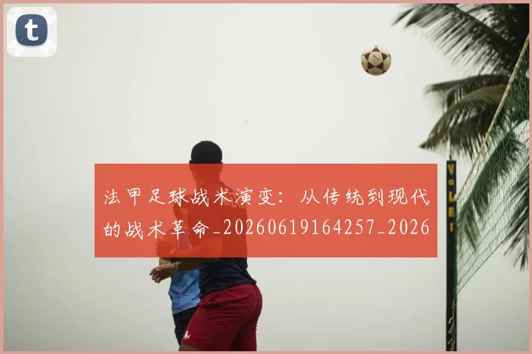 法甲足球战术演变：从传统到现代的战术革命_20260619164257_20260707153928_20260801173048