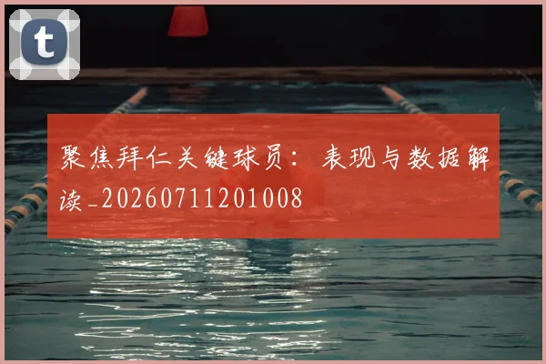 聚焦拜仁关键球员:表现与数据解读_20260711201008