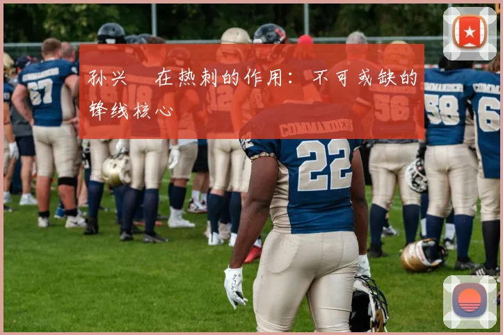 孙兴慜在热刺的作用:不可或缺的锋线核心
