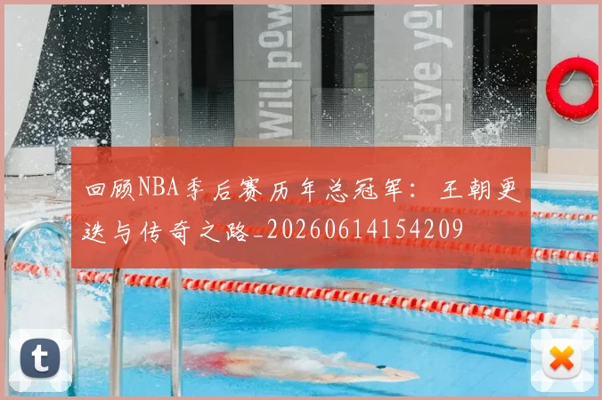 回顾NBA季后赛历年总冠军：王朝更迭与传奇之路_20260614154209