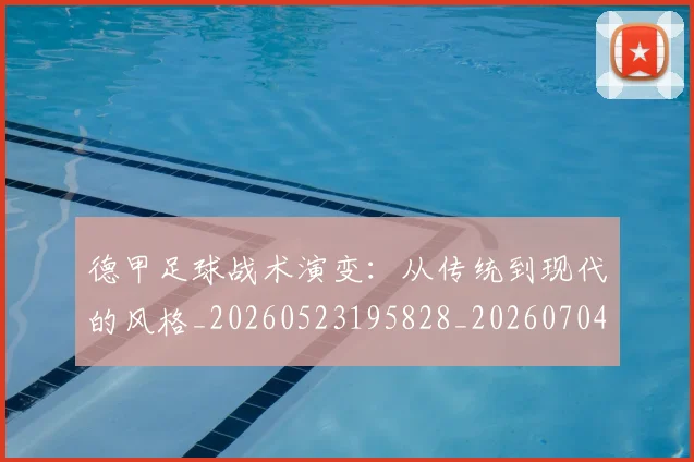 德甲足球战术演变：从传统到现代的风格_20260523195828_20260704173648