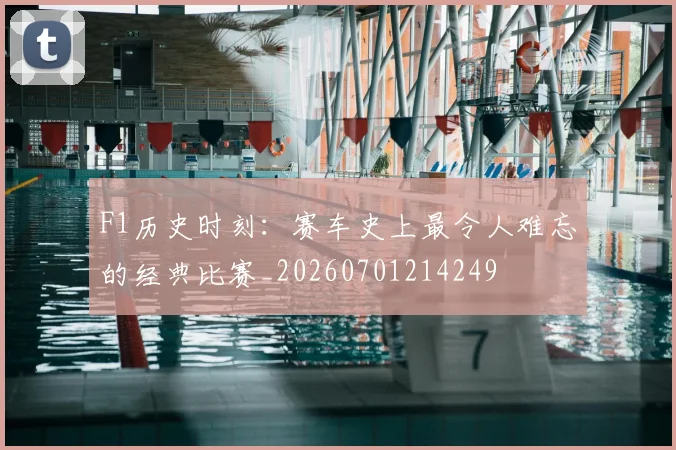 F1历史时刻:赛车史上最令人难忘的经典比赛_20260701214249